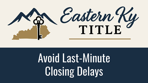 Avoiding Last-Minute Closing Delays - Eastern KY Title